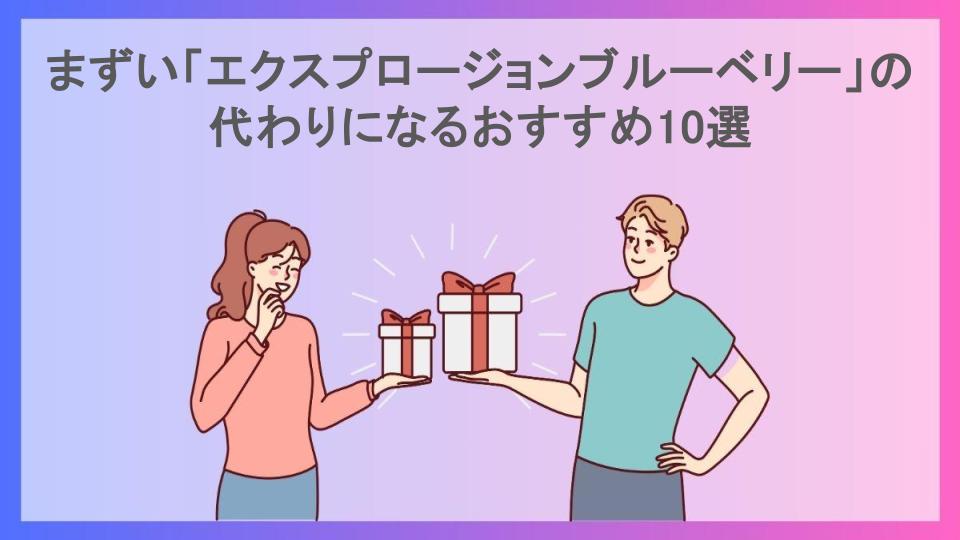 まずい「エクスプロージョンブルーベリー」の代わりになるおすすめ10選